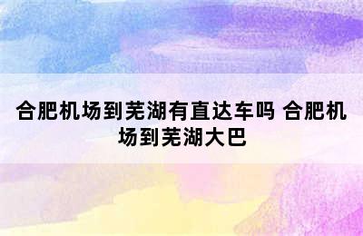 合肥机场到芜湖有直达车吗 合肥机场到芜湖大巴